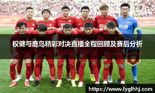 权健与鹿岛精彩对决直播全程回顾及赛后分析