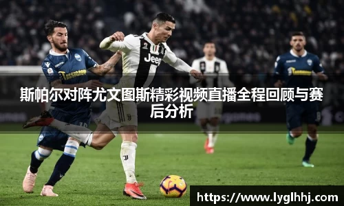 斯帕尔对阵尤文图斯精彩视频直播全程回顾与赛后分析
