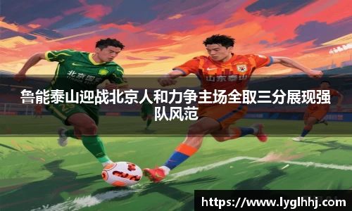 鲁能泰山迎战北京人和力争主场全取三分展现强队风范